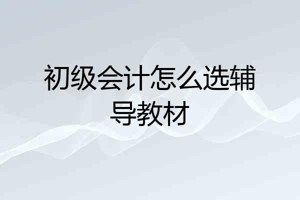 初级会计怎么选辅导教材