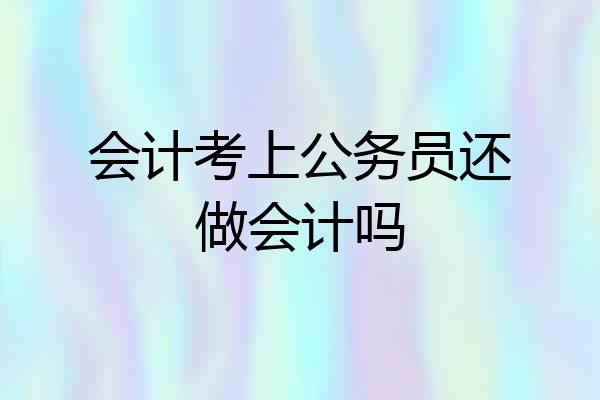 会计考上公务员还做会计吗