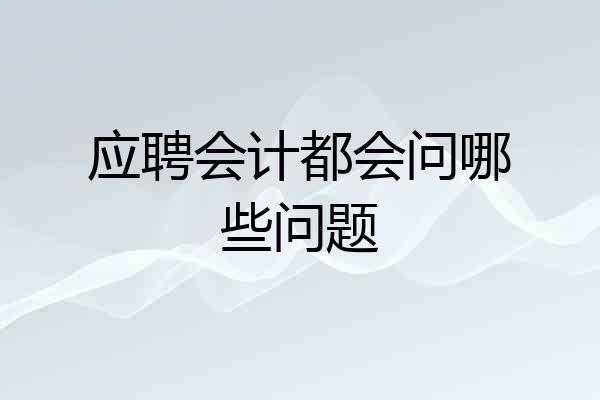 应聘会计都会问哪些问题