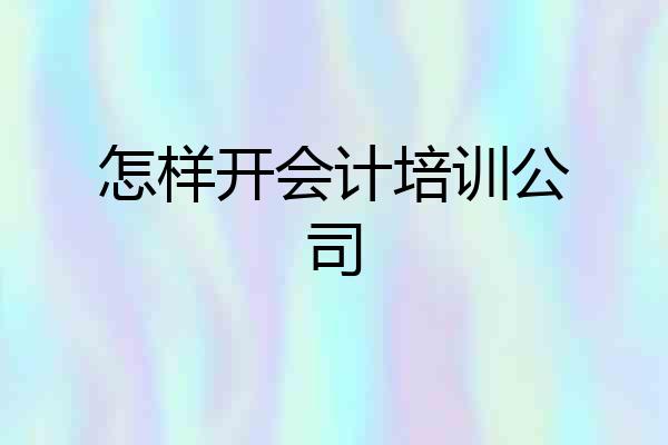 怎样开会计培训公司
