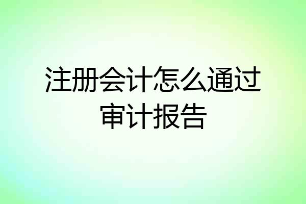 注册会计怎么通过审计报告