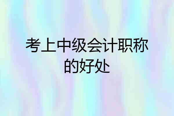 考上中级会计职称的好处