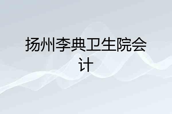 扬州李典卫生院会计