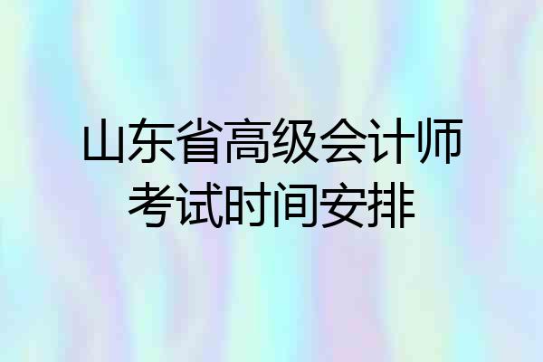 山东省高级会计师考试时间安排