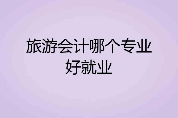 旅游会计哪个专业好就业