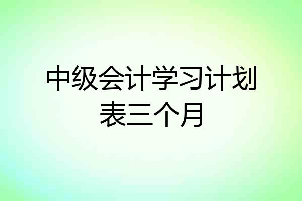 中级会计学习计划表三个月