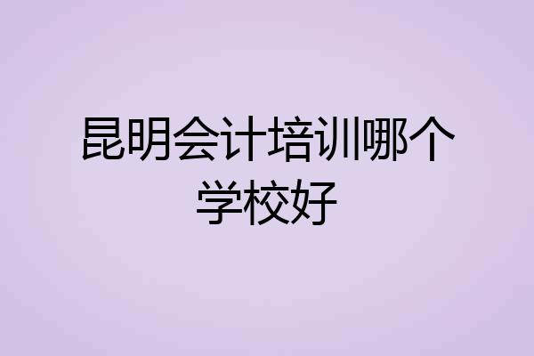 昆明会计培训哪个学校好