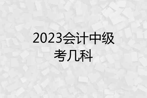 2023会计中级考几科