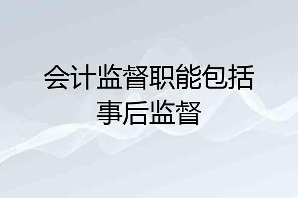 会计监督职能包括事后监督