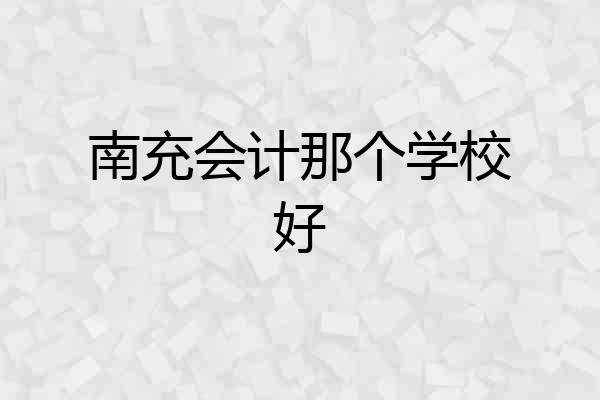 南充会计那个学校好