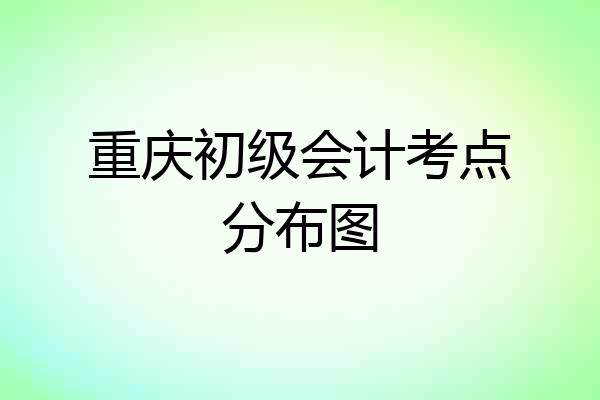 重庆初级会计考点分布图