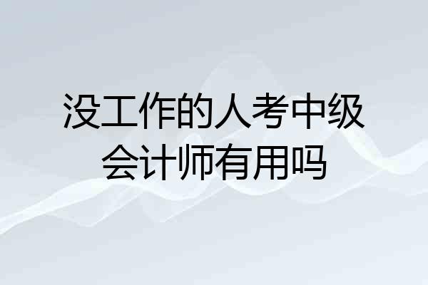 没工作的人考中级会计师有用吗