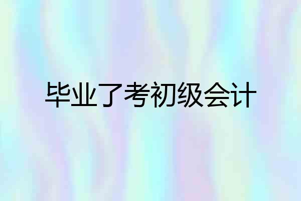 毕业了考初级会计