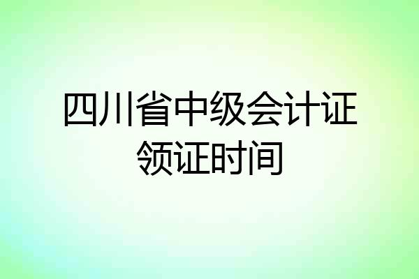 四川省中级会计证领证时间