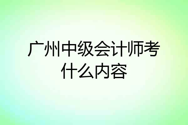 广州中级会计师考什么内容