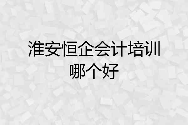 淮安恒企会计培训哪个好