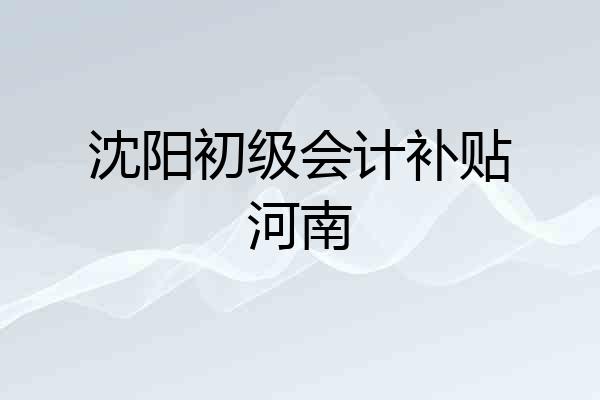 沈阳初级会计补贴河南