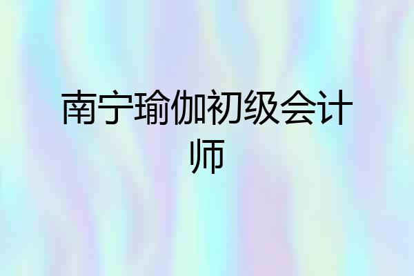 南宁瑜伽初级会计师