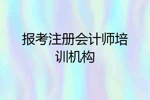 报考注册会计师培训机构