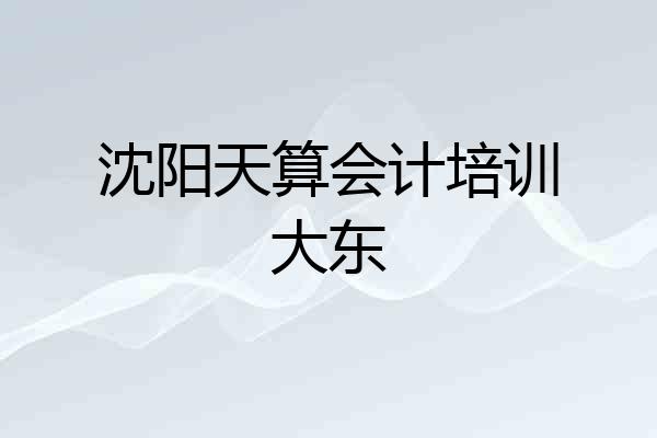 沈阳天算会计培训大东