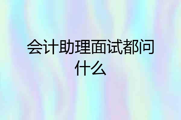 会计助理面试都问什么