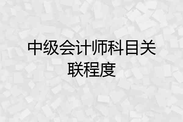 中级会计师科目关联程度