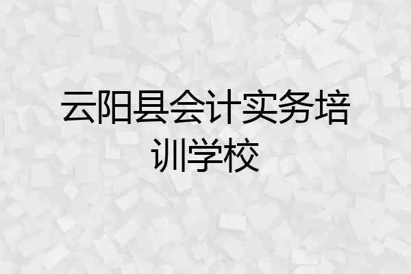云阳县会计实务培训学校