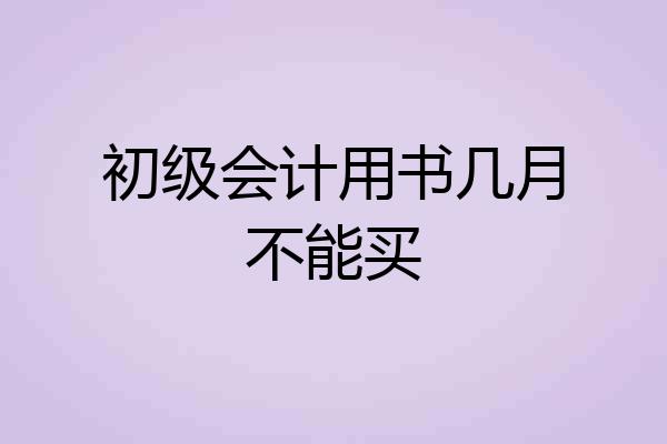 初级会计用书几月不能买