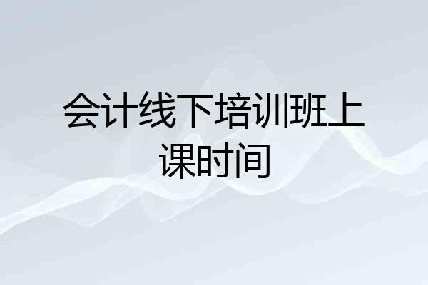 会计线下培训班上课时间