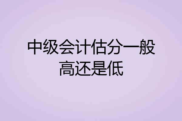 中级会计估分一般高还是低