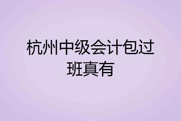 杭州中级会计包过班真有