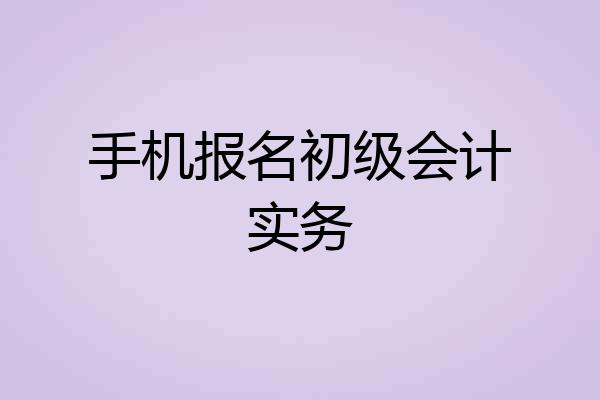 手机报名初级会计实务