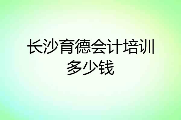 长沙育德会计培训多少钱