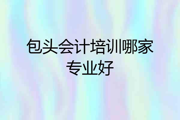 包头会计培训哪家专业好