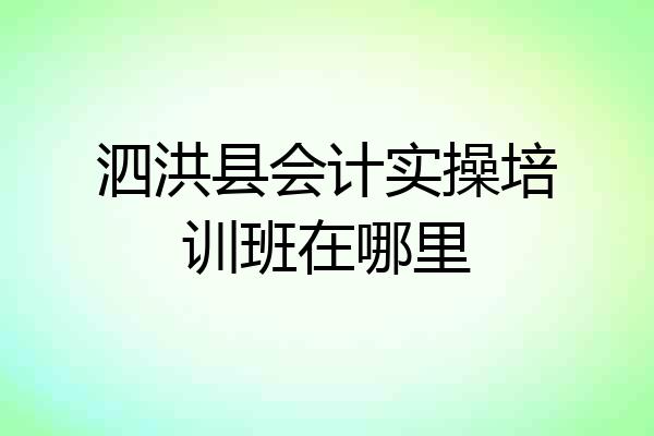 泗洪县会计实操培训班在哪里