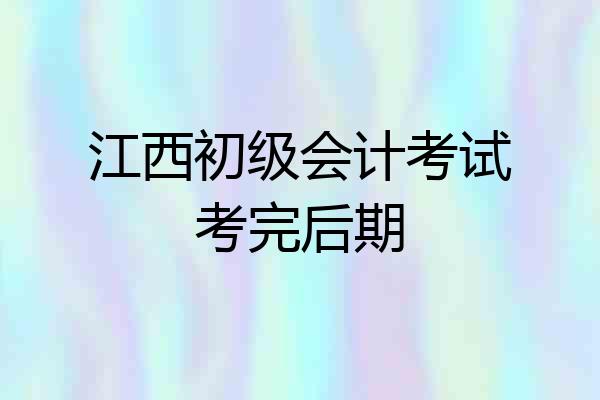 江西初级会计考试考完后期