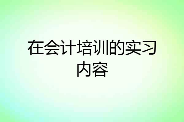 在会计培训的实习内容