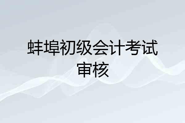 蚌埠初级会计考试审核