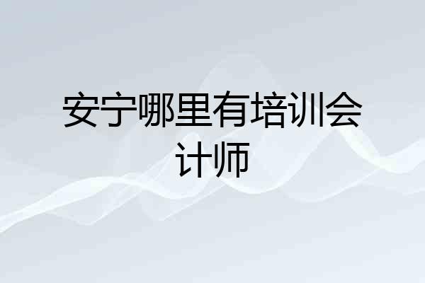安宁哪里有培训会计师