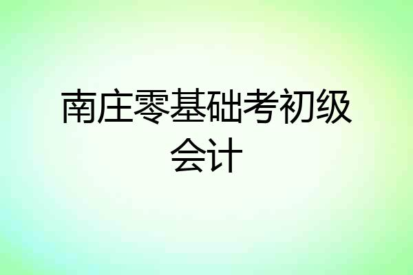 南庄零基础考初级会计