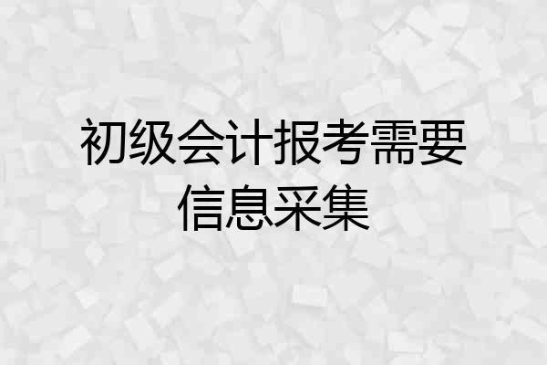 初级会计报考需要信息采集