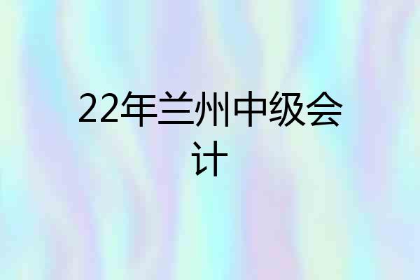 22年兰州中级会计