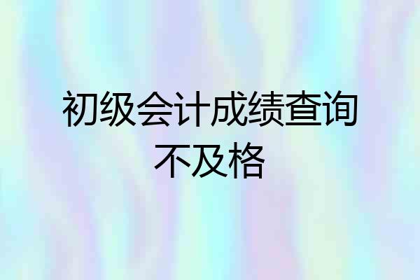 初级会计成绩查询不及格