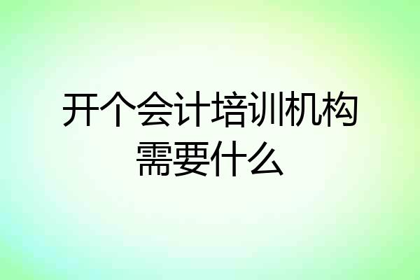 开个会计培训机构需要什么