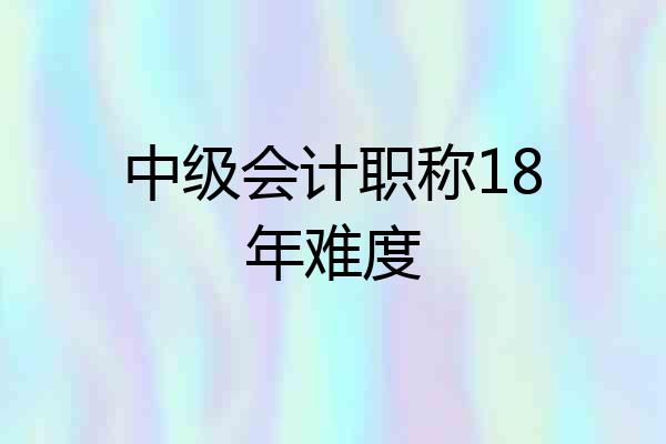 中级会计职称18年难度