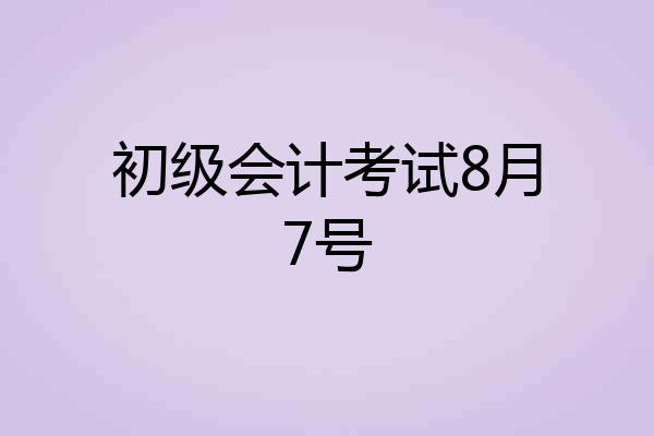 初级会计考试8月7号