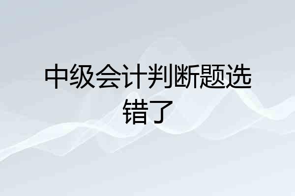 中级会计判断题选错了
