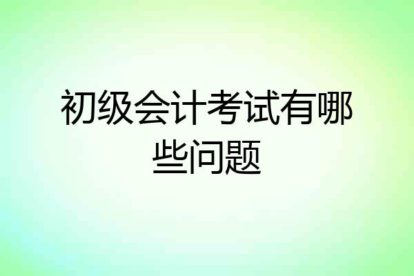 初级会计考试有哪些问题