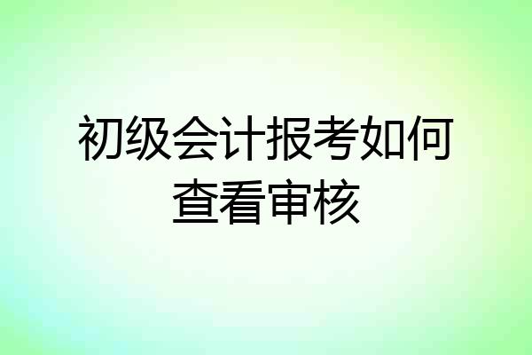 初级会计报考如何查看审核