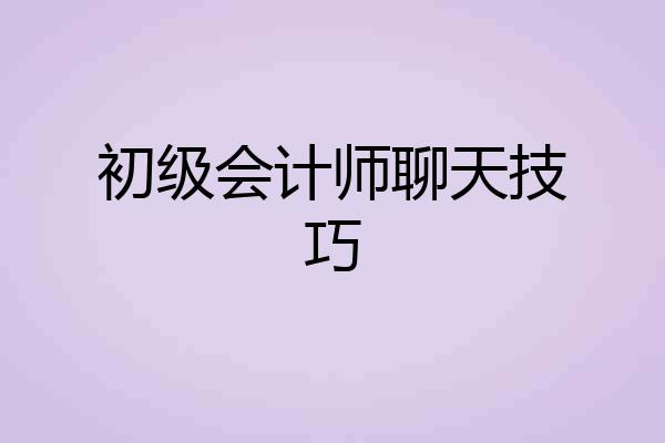 初级会计师聊天技巧